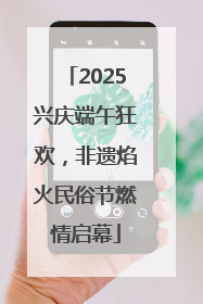2025兴庆端午狂欢，非遗焰火民俗节燃情启幕