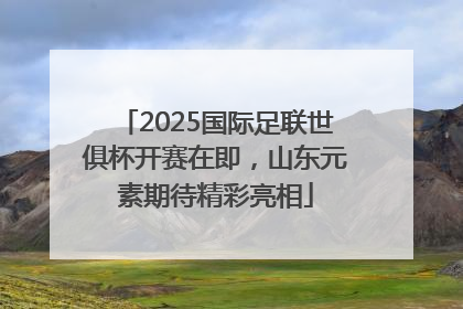 2025国际足联世俱杯开赛在即，山东元素期待精彩亮相
