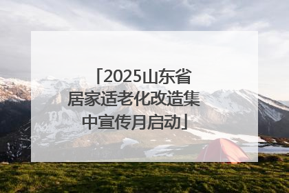 2025山东省居家适老化改造集中宣传月启动