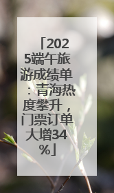2025端午旅游成绩单：青海热度攀升，门票订单大增34%