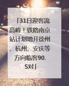 31日迎客流高峰！铁路南京站计划增开徐州、杭州、安庆等方向临客90.5对