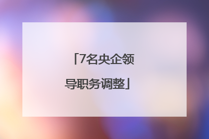 7名央企领导职务调整