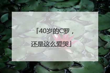 40岁的C罗，还是这么爱哭