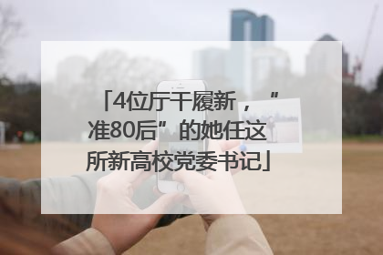 4位厅干履新，“准80后”的她任这所新高校党委书记