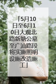 5月10日至6月10日大观北路新塘公墓至广汕路段将实施照明设施改造施工
