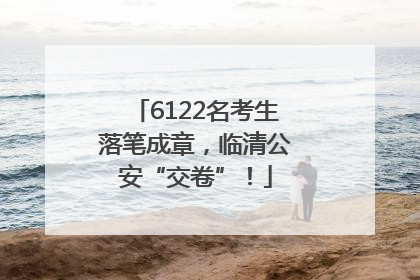 6122名考生落笔成章，临清公安“交卷”！