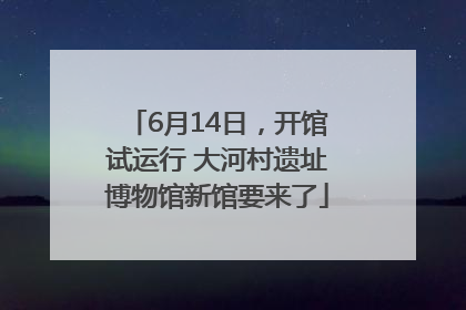 6月14日，开馆试运行 大河村遗址博物馆新馆要来了