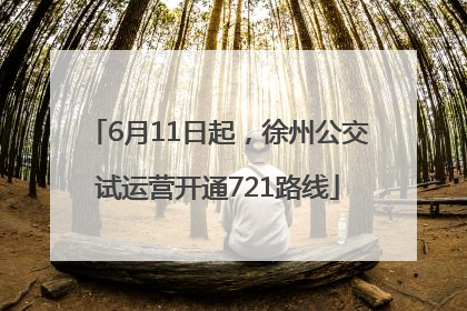 6月11日起，徐州公交试运营开通721路线