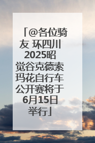 @各位骑友 环四川2025昭觉谷克德索玛花自行车公开赛将于6月15日举行