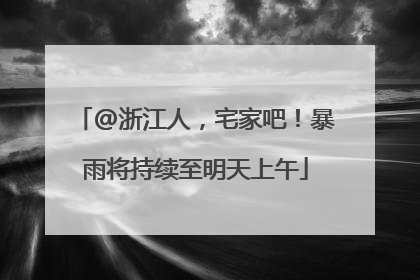 @浙江人，宅家吧！暴雨将持续至明天上午