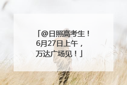 @日照高考生！6月27日上午，万达广场见！