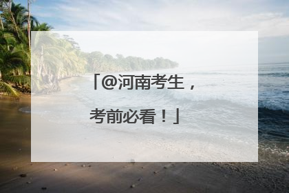 @河南考生，考前必看！