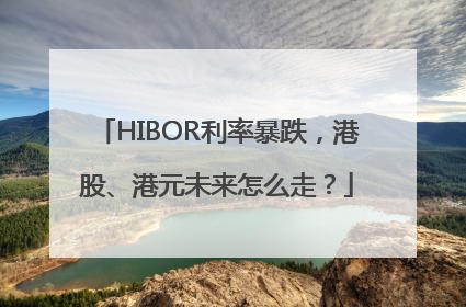 HIBOR利率暴跌，港股、港元未来怎么走？
