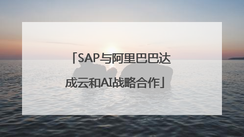 SAP与阿里巴巴达成云和AI战略合作