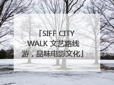 SIFF CITY WALK 文艺路线游，品味电影文化
